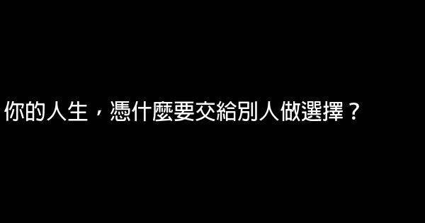 你的人生，憑什麼要交給別人做選擇？ 0 (0)