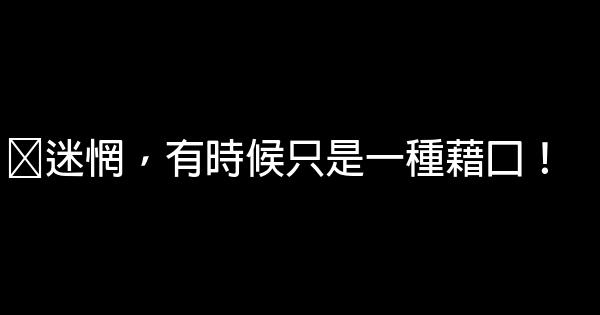 ﻿迷惘，有時候只是一種藉口！ 0 (0)