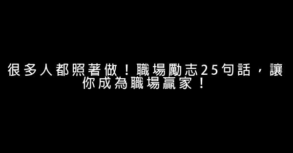 很多人都照著做！職場勵志25句話，讓你成為職場贏家！ 0 (0)