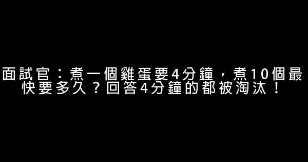 面試官：煮一個雞蛋要4分鐘，煮10個最快要多久？回答4分鐘的都被淘汰！ 0 (0)