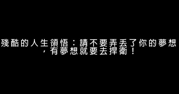 殘酷的人生領悟：請不要弄丟了你的夢想，有夢想就要去捍衛！ 0 (0)