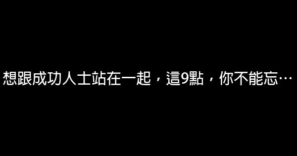 想跟成功人士站在一起，這9點，你不能忘… 0 (0)