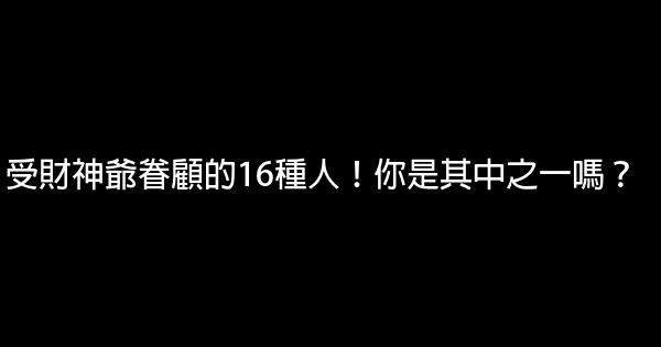 受財神爺眷顧的16種人！你是其中之一嗎？ 0 (0)