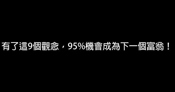 有了這9個觀念，95%機會成為下一個富翁！ 0 (0)