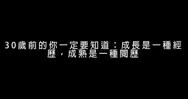 30歲前的你一定要知道：成長是一種經歷，成熟是一種閱歷 0 (0)