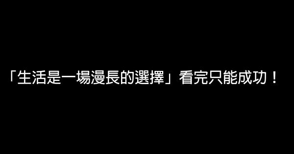 「生活是一場漫長的選擇」看完只能成功！ 0 (0)