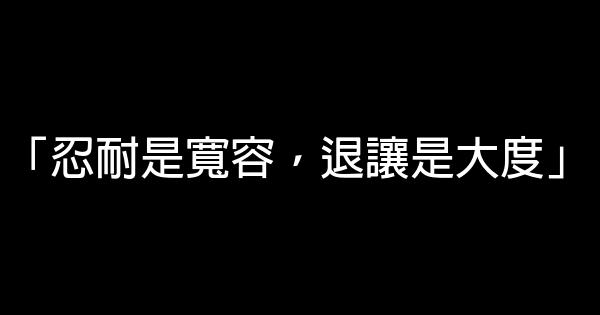 「忍耐是寬容，退讓是大度」 0 (0)