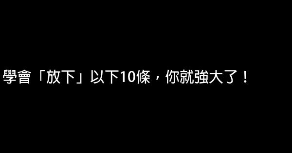 學會「放下」以下10條，你就強大了！ 0 (0)