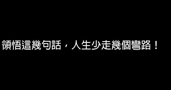 領悟這幾句話，人生少走幾個彎路！ 0 (0)