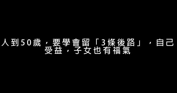 人到50歲，要學會留「3條後路」，自己受益，子女也有福氣 0 (0)