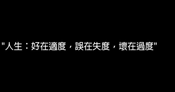 “人生：好在適度，誤在失度，壞在過度” 0 (0)