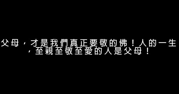 父母，才是我們真正要敬的佛！人的一生，至親至敬至愛的人是父母！ 1