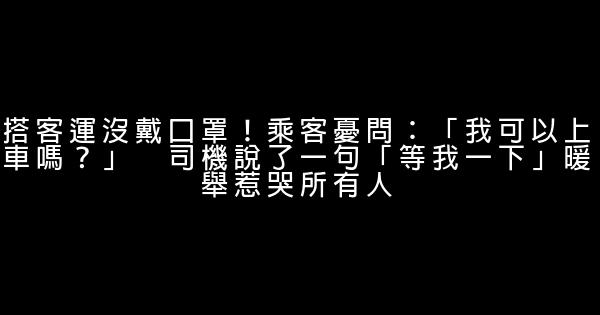 搭客運沒戴口罩！乘客憂問：「我可以上車嗎？」　司機說了一句「等我一下」暖舉惹哭所有人 0 (0)