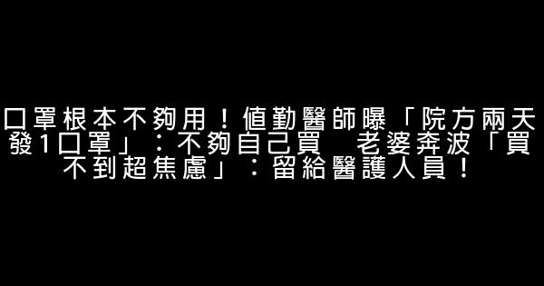 口罩根本不夠用！值勤醫師曝「院方兩天發1口罩」：不夠自己買　老婆奔波「買不到超焦慮」：留給醫護人員！ 0 (0)