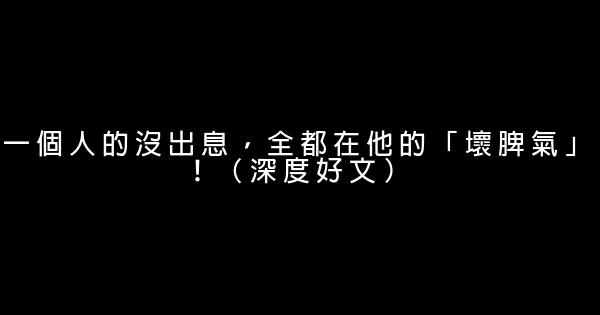 一個人的沒出息，全都在他的「壞脾氣」！（深度好文） 1