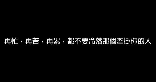 再忙，再苦，再累，都不要冷落那個牽掛你的人 0 (0)